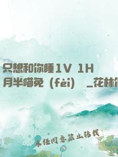 只想和你睡1V 1H月半喵免費(fèi)閱讀